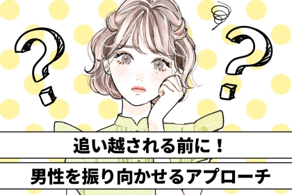 「気付いたら、好きな人に彼女が出来てた…」追い越される前に！男性を振り向かせるアプローチ