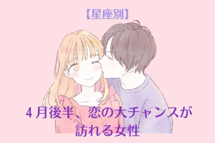 【星座別】４月後半、恋の大チャンスが訪れる女性〈第４位～第６位〉