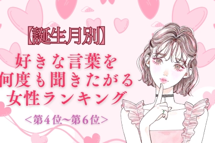 【誕生月別】「もう一回言って♡」好きな言葉を何度も聞きたがる女性ランキング＜第４位〜第６位＞