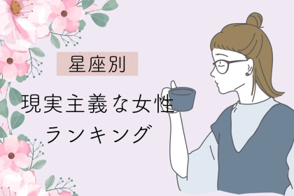【星座別】「しっかりと見えています！」現実主義な女性＜最下位～第１０位＞