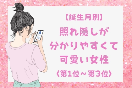 【誕生月別】照れ隠しが分かりやすくて可愛い女性ランキング＜第１位～第３位＞
