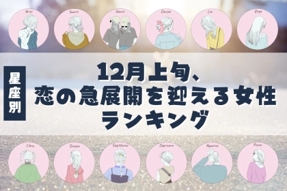 【星座別】１２月上旬、「恋の急展開」を迎える女性ランキング＜第４位〜第６位＞