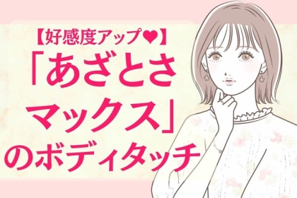 好感度アップ♡あざとさマックスのボディタッチ