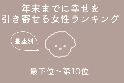【星座別】年末までに、幸せを引き寄せる女性ランキング＜最下位～第１０位＞