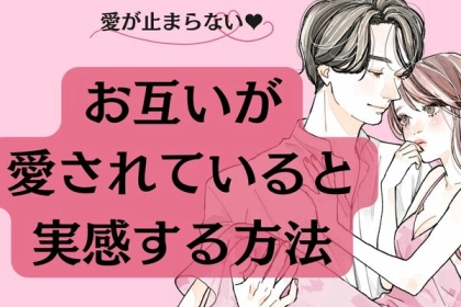 愛が止まらない♡お互いが愛されていると実感する方法