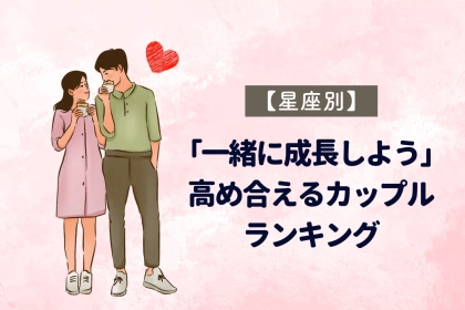 【星座別】「一緒に成長しよう」高め合えるカップルランキング＜第１位〜第３位＞