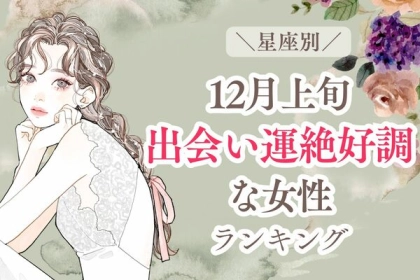 【星座別】恋のチャンス到来♡１２月上旬、「出会い運絶好調な女性」＜第１〜３位＞