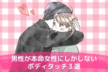 「脈アリかも！」男性が本命にしている女性に対してだけやってくるボディタッチ