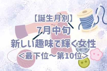 【誕生月別】7月中旬、新しい趣味で輝く女性ランキング＜最下位～第１０位＞