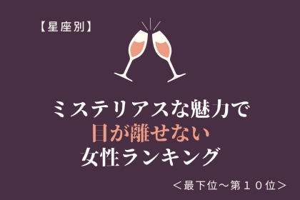 【星座別】ミステリアスな魅力で目が離せない女性ランキング＜最下位～第１０位＞