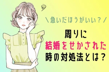 「早く結婚しなよ」周りに結婚を急かされた時の対処法３選！