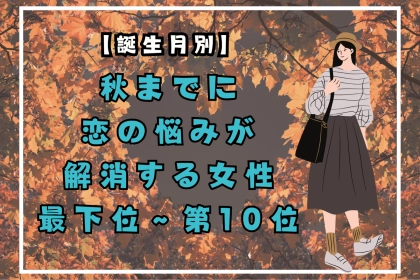 【誕生月別】秋までに、恋の悩みが解消する女性ランキング＜最下位～第１０位＞