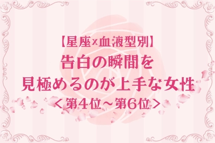 【星座×血液型別】タイミング命♡告白の瞬間を見極めるのが上手な女性ランキング＜第４位〜第６位＞