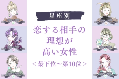 【星座別】恋する相手の理想が高い女性ランキング＜最下位～第１０位＞