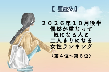 【星座別】2026年10月後半、運命めいた偶然で恋が一気に進む女性ランキング＜第４位～第６位＞