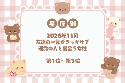 【星座別】2026年11月、友達の一言がきっかけで運命の人と出会う女性ランキング＜第１位～第３位＞