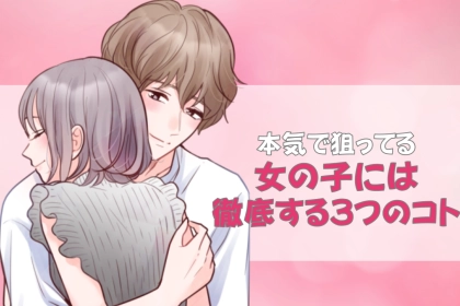 すんげえ好きです！本気で狙ってる女の子には、３つのコトを徹底します。