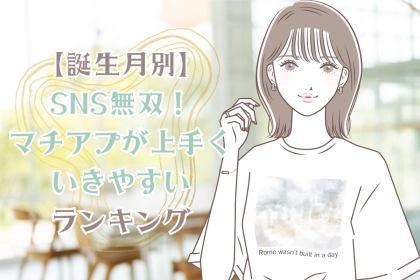 【誕生月別】SNS無双！「マチアプが上手くいきやすい女性」ランキング＜第１位～第３位＞