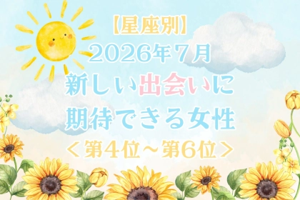 【星座別】2026年７月、新しい出会いに期待できる女性ランキング＜第４位〜第６位＞