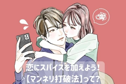 恋にスパイスを加えよう！【マンネリ打破法】って？