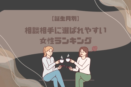 【誕生月別】相談相手に選ばれやすい女性ランキング＜最下位～第１０位＞
