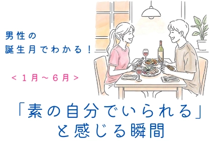 男性の誕生月でわかる！「この子といると素の自分でいられる」と感じる瞬間＜７月〜１２月＞