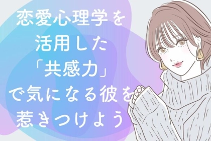 恋愛心理学を活用した「共感力」で気になる彼を惹きつけよう