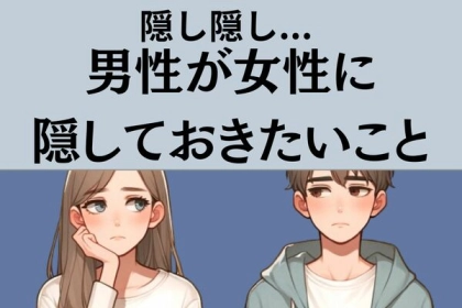 隠し隠し...「男性が女性に隠しておきたいこと」