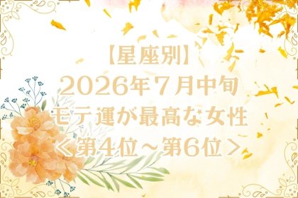 【星座別】2026年７月中旬、モテ運が最高な女性ランキング＜第４位〜第６位＞
