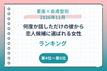 【星座×血液型別】2026年11月、何度か話しただけの彼から恋人候補に選ばれる女性ランキング＜第４位～第６位＞