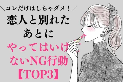 恋人と別れたあとにやってはいけない【NG行動】TOP３