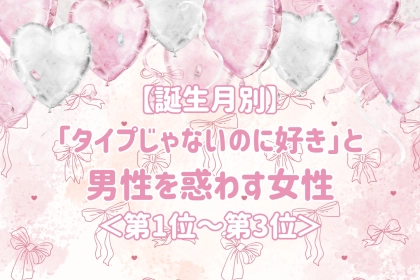 【誕生月別】「タイプじゃないのに好き」と男性を惑わす女性ランキング＜第１位～第３位＞