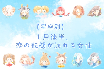 【星座別】2026年１月後半、恋の転機が訪れる女性ランキング＜第１位～第３位＞