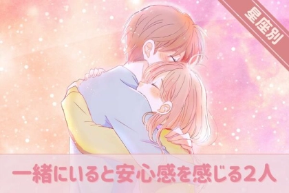 【星座別】心地いい人を見つけよう！一緒にいると安心感を感じる２人ランキング＜第１～３位＞