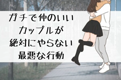 ガチで仲のいいカップルが絶対にやらない【最悪の行動】をお教えします。