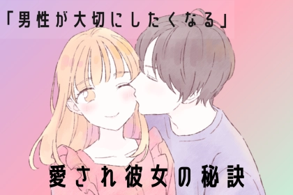 「男性が大切にしたいと思う女性の特徴」愛される彼女になるための秘訣