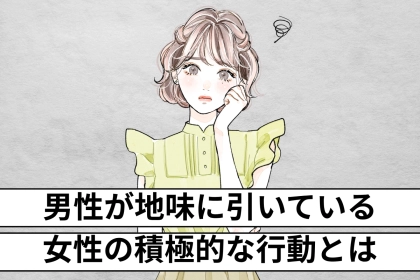 「かなり、鬱陶しいかも…」男性が地味に引いている。女性の積極的な行動とは