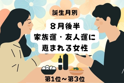 【誕生月別】８月後半、家族運・友人運に恵まれる女性ランキング＜第１位～第３位＞