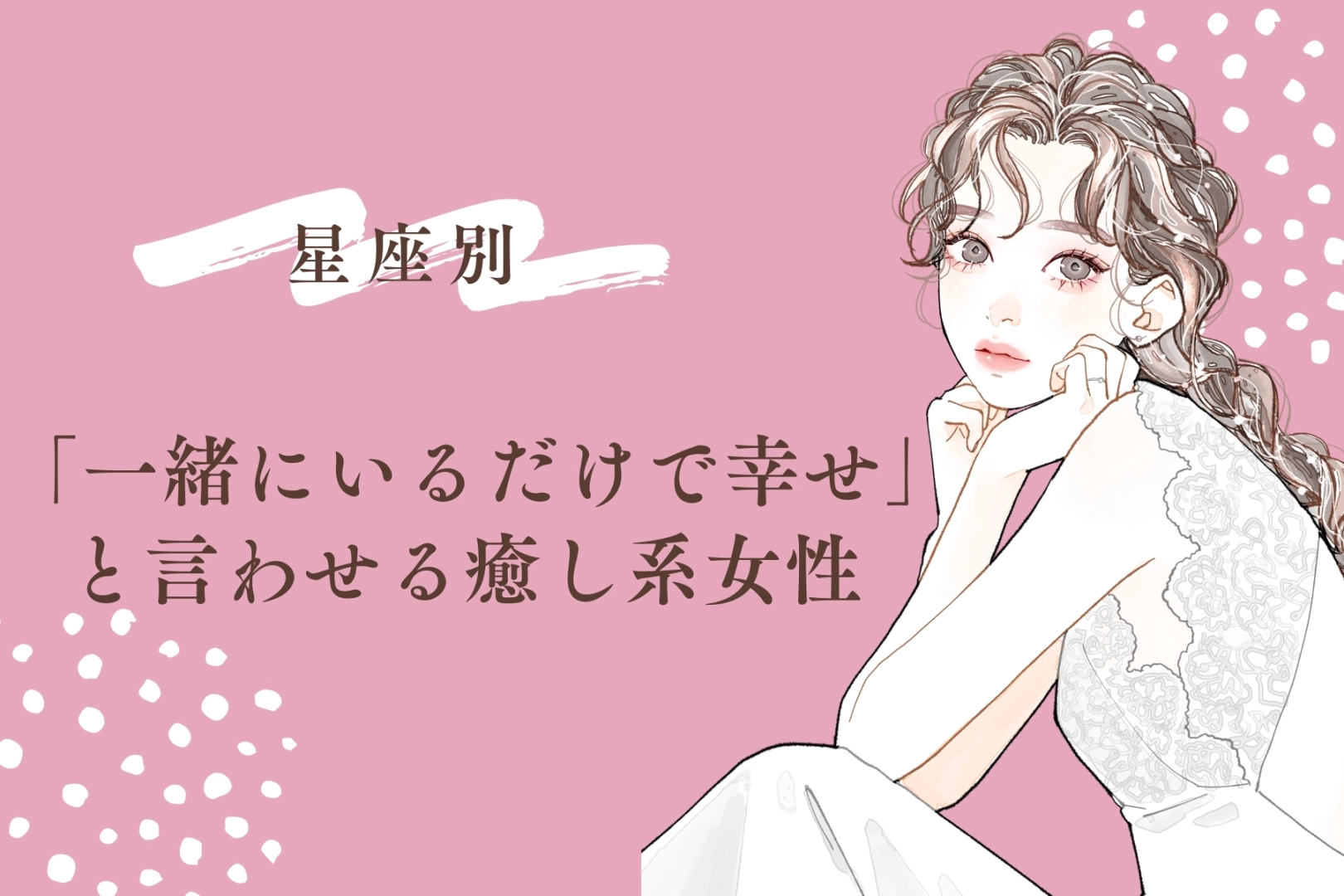 【星座別】「一緒にいるだけで幸せ」と言わせる癒し系女性ランキング＜第１位〜第３位＞