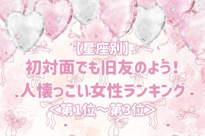 【星座別】初対面でも旧友のよう！人懐っこい女性ランキング＜第１位～第３位＞
