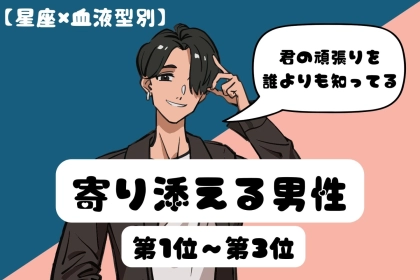 【星座×血液型別】「君の頑張りを誰よりも知ってる」♡寄り添える男性ランキング＜第１位〜第３位＞