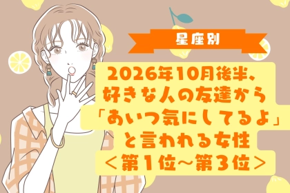 【星座別】10月後半、好きな人が仲間にあなたの話をしていると分かる女性ランキング＜第１位～第３位＞