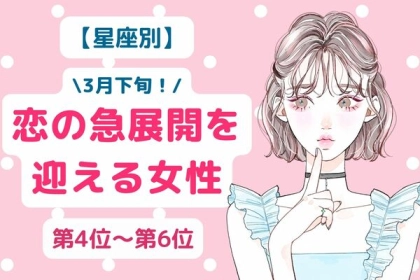 【星座別】３月下旬、恋の急展開を迎える女性ランキング〈第４位～第６位〉