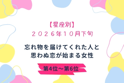 【星座別】2026年10月下旬、忘れ物を届けてくれた人と、思わぬ恋が始まる女性ランキング＜第４位～第６位＞