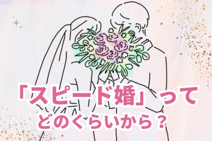 スピード婚ってどのくらいから？大事な結婚の準備と期間について～