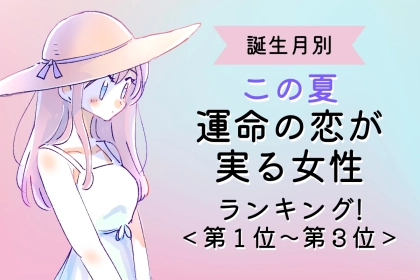 【誕生月別】この夏、運命の恋が実る女性ランキング！＜第１位〜第３位＞