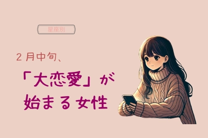 【星座別】２月中旬、「大恋愛」が始まる女性ランキング＜最下位～第１０位＞