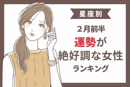 【星座別】２月前半、運勢が絶好調な女性ランキング＜第１～３位＞
