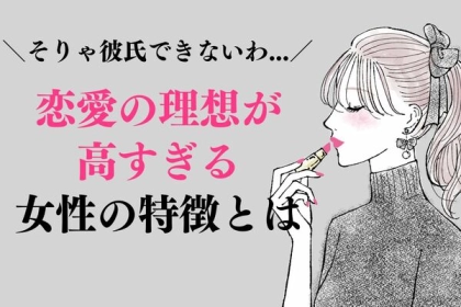 そりゃ彼氏できないわ...。「恋愛の理想が高すぎる」女性の特徴って？