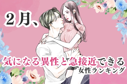 【誕生月】２月、気になる異性と急接近できる女性ランキング＜第１位～第３位＞